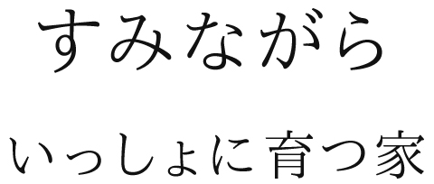 すみながら　いっしょに育つ家