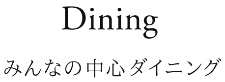 Dining みんなの中心ダイニング